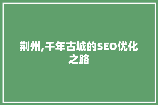 荆州,千年古城的SEO优化之路