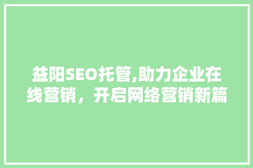 益阳SEO托管,助力企业在线营销，开启网络营销新篇章