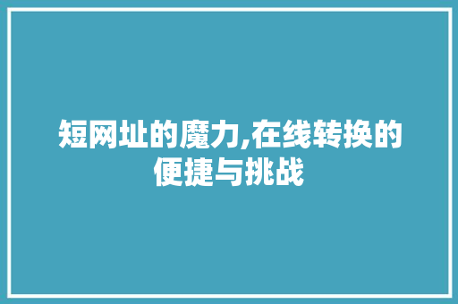 短网址的魔力,在线转换的便捷与挑战