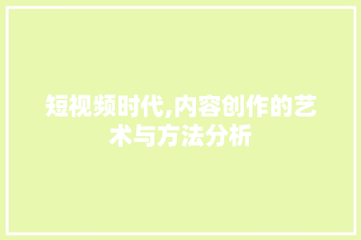 短视频时代,内容创作的艺术与方法分析 短视频时代,内容创作的艺术与方法分析 seo技术