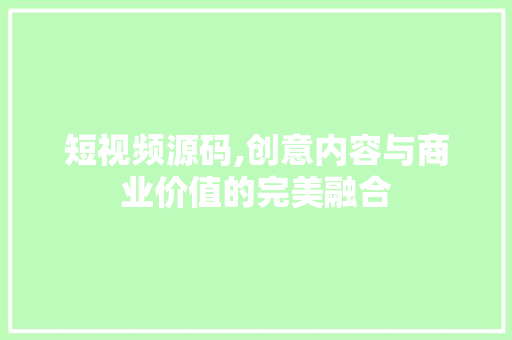 短视频源码,创意内容与商业价值的完美融合 短视频源码,创意内容与商业价值的完美融合 百度算法