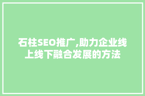 石柱SEO推广,助力企业线上线下融合发展的方法 石柱SEO推广,助力企业线上线下融合发展的方法 小程序开发