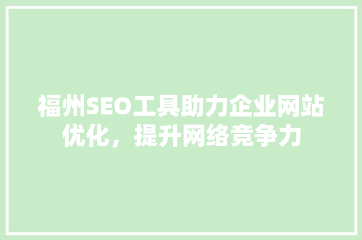 福州SEO工具助力企业网站优化，提升网络竞争力