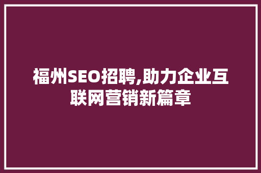 福州SEO招聘,助力企业互联网营销新篇章