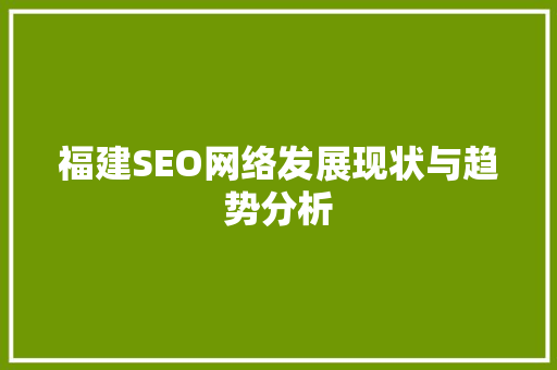 福建SEO网络发展现状与趋势分析 福建SEO网络发展现状与趋势分析 网站优化