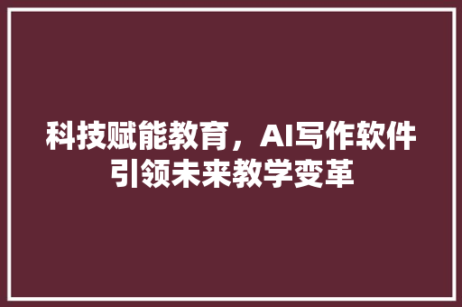 科技赋能教育，AI写作软件引领未来教学变革
