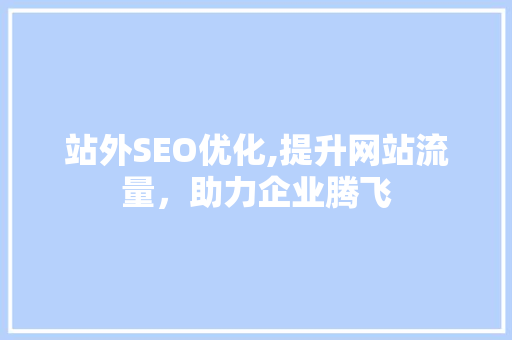 站外SEO优化,提升网站流量，助力企业腾飞 站外SEO优化,提升网站流量，助力企业腾飞 seo技术