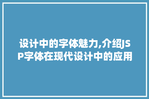 设计中的字体魅力,介绍JSP字体在现代设计中的应用与价值 设计中的字体魅力,介绍JSP字体在现代设计中的应用与价值 英文谷歌算法