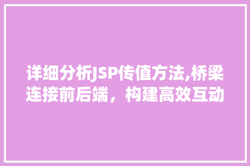 详细分析JSP传值方法,桥梁连接前后端，构建高效互动体验
