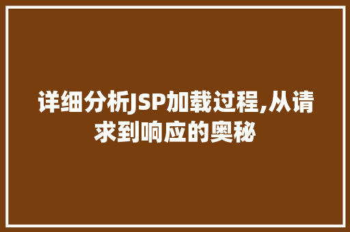 详细分析JSP加载过程,从请求到响应的奥秘