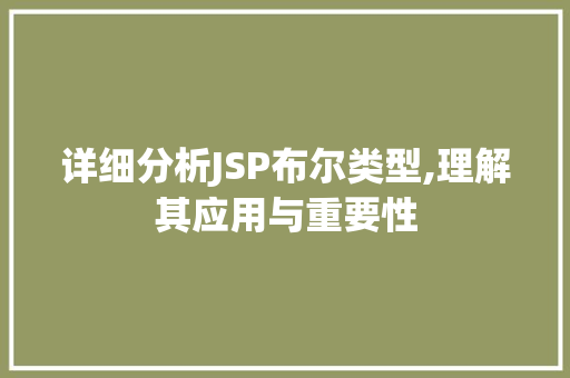 详细分析JSP布尔类型,理解其应用与重要性 详细分析JSP布尔类型,理解其应用与重要性 百度算法
