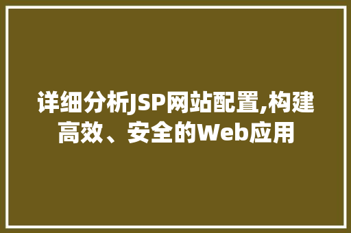 详细分析JSP网站配置,构建高效、安全的Web应用