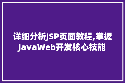 详细分析JSP页面教程,掌握JavaWeb开发核心技能 详细分析JSP页面教程,掌握JavaWeb开发核心技能 AI技术学习