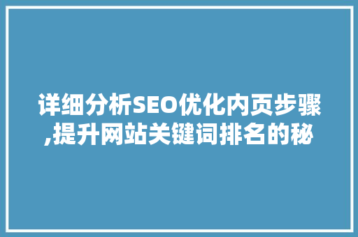 详细分析SEO优化内页步骤,提升网站关键词排名的秘密武器 详细分析SEO优化内页步骤,提升网站关键词排名的秘密武器 头条优化