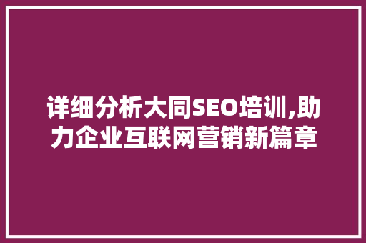 详细分析大同SEO培训,助力企业互联网营销新篇章
