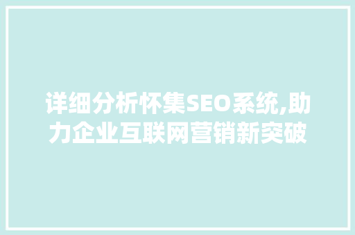 详细分析怀集SEO系统,助力企业互联网营销新突破 详细分析怀集SEO系统,助力企业互联网营销新突破 网站开发
