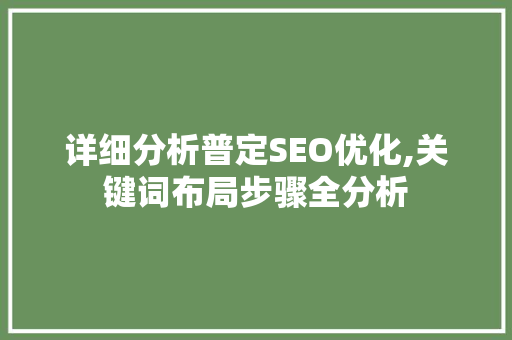 详细分析普定SEO优化,关键词布局步骤全分析 详细分析普定SEO优化,关键词布局步骤全分析 360搜优化