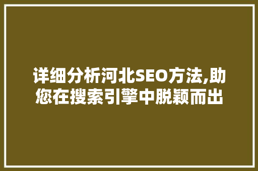 详细分析河北SEO方法,助您在搜索引擎中脱颖而出 详细分析河北SEO方法,助您在搜索引擎中脱颖而出 小程序开发