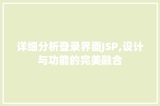 详细分析登录界面JSP,设计与功能的完美融合 详细分析登录界面JSP,设计与功能的完美融合 搜狗优化