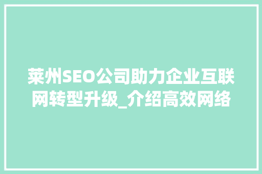 莱州SEO公司助力企业互联网转型升级_介绍高效网络营销之路 莱州SEO公司助力企业互联网转型升级_介绍高效网络营销之路 360搜优化