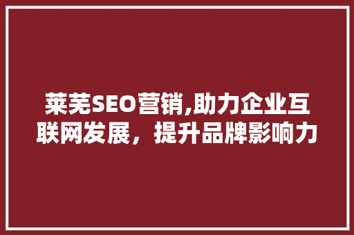 莱芜SEO营销,助力企业互联网发展，提升品牌影响力