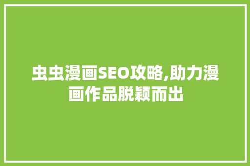 虫虫漫画SEO攻略,助力漫画作品脱颖而出
