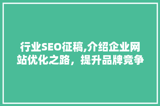 行业SEO征稿,介绍企业网站优化之路，提升品牌竞争力 行业SEO征稿,介绍企业网站优化之路，提升品牌竞争力 AI技术学习