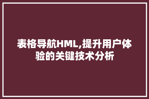 表格导航HML,提升用户体验的关键技术分析