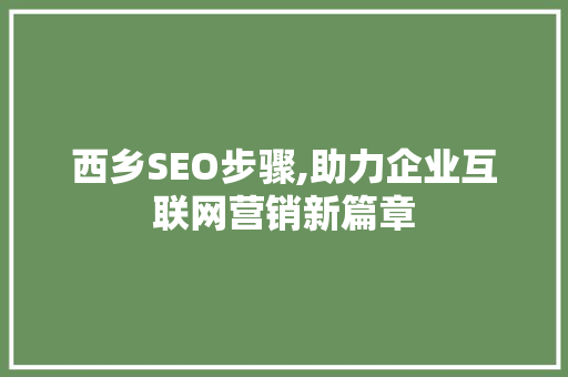 西乡SEO步骤,助力企业互联网营销新篇章
