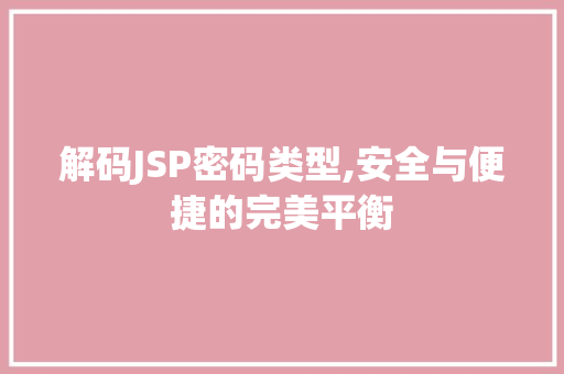 解码JSP密码类型,安全与便捷的完美平衡