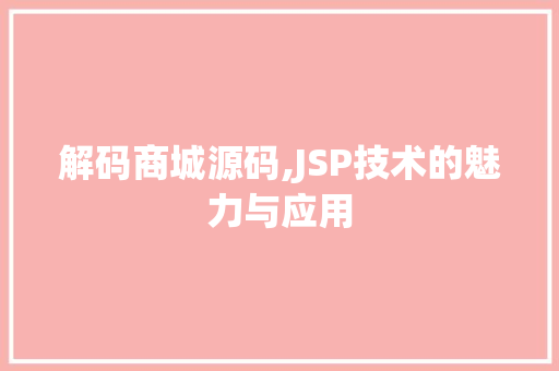 解码商城源码,JSP技术的魅力与应用