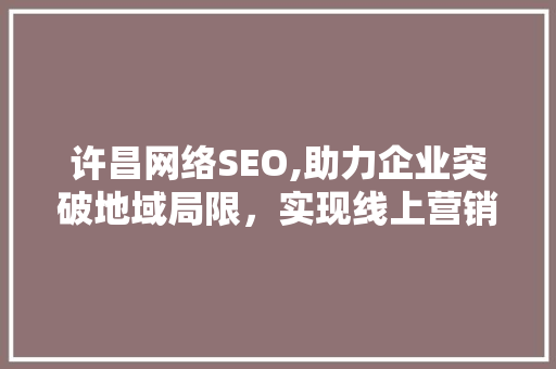 许昌网络SEO,助力企业突破地域局限，实现线上营销新篇章