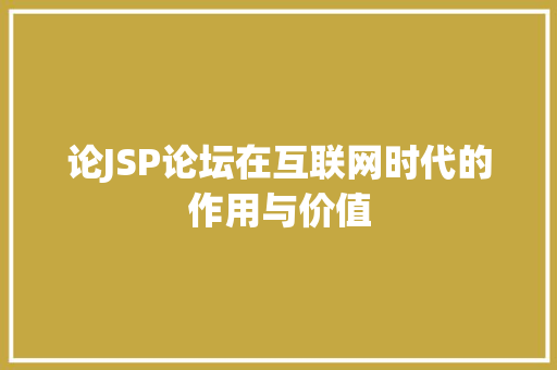 论JSP论坛在互联网时代的作用与价值