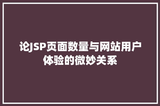 论JSP页面数量与网站用户体验的微妙关系 论JSP页面数量与网站用户体验的微妙关系 360搜优化