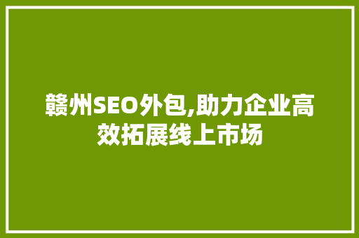 赣州SEO外包,助力企业高效拓展线上市场 赣州SEO外包,助力企业高效拓展线上市场 小程序开发