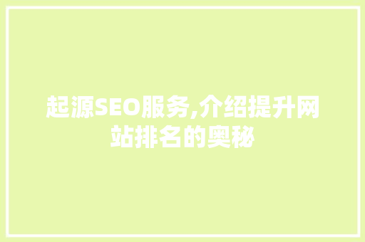 起源SEO服务,介绍提升网站排名的奥秘