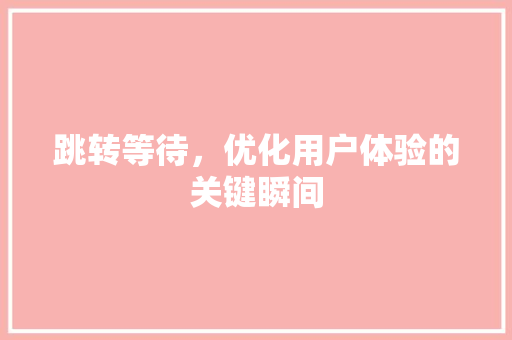 跳转等待，优化用户体验的关键瞬间