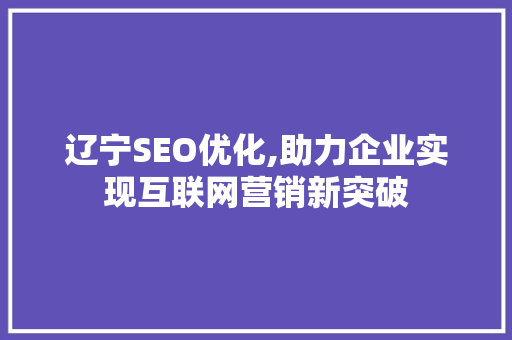 辽宁SEO优化,助力企业实现互联网营销新突破 辽宁SEO优化,助力企业实现互联网营销新突破 搜狗优化