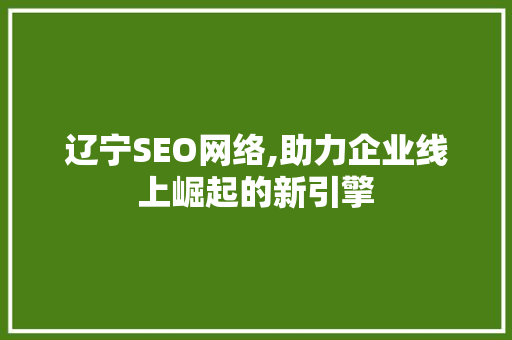 辽宁SEO网络,助力企业线上崛起的新引擎 辽宁SEO网络,助力企业线上崛起的新引擎 小程序开发