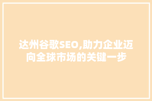 达州谷歌SEO,助力企业迈向全球市场的关键一步 达州谷歌SEO,助力企业迈向全球市场的关键一步 AI技术学习