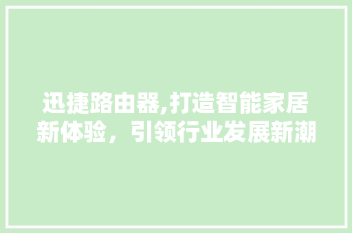 迅捷路由器,打造智能家居新体验，引领行业发展新潮流