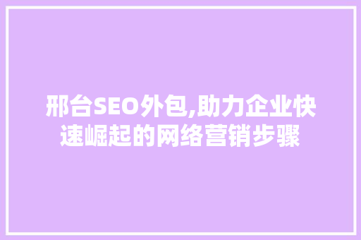 邢台SEO外包,助力企业快速崛起的网络营销步骤