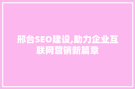 邢台SEO建设,助力企业互联网营销新篇章 邢台SEO建设,助力企业互联网营销新篇章 网站开发