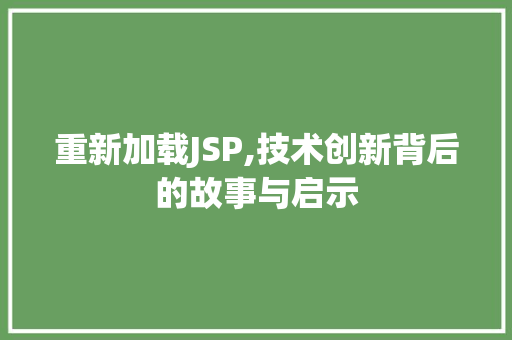 重新加载JSP,技术创新背后的故事与启示 重新加载JSP,技术创新背后的故事与启示 搜狗优化