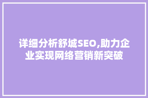 详细分析舒城SEO,助力企业实现网络营销新突破 详细分析舒城SEO,助力企业实现网络营销新突破 百度算法