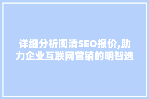 详细分析闽清SEO报价,助力企业互联网营销的明智选择 详细分析闽清SEO报价,助力企业互联网营销的明智选择 AI技术学习