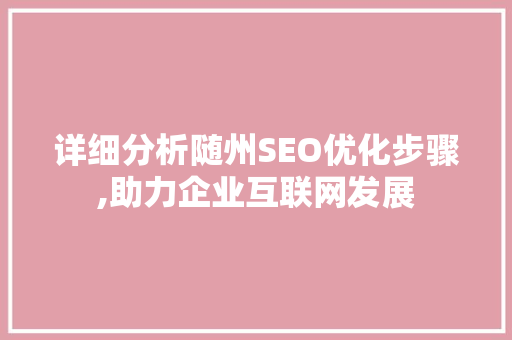 详细分析随州SEO优化步骤,助力企业互联网发展 详细分析随州SEO优化步骤,助力企业互联网发展 网站优化