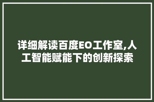 详细解读百度EO工作室,人工智能赋能下的创新探索