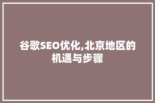 谷歌SEO优化,北京地区的机遇与步骤 谷歌SEO优化,北京地区的机遇与步骤 360搜优化