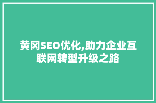 黄冈SEO优化,助力企业互联网转型升级之路